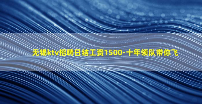 无锡ktv招聘日结工资1500-十年领队带你飞